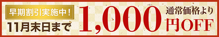 早期割引実施中　11月末日まで　通常価格より1,000円OFF