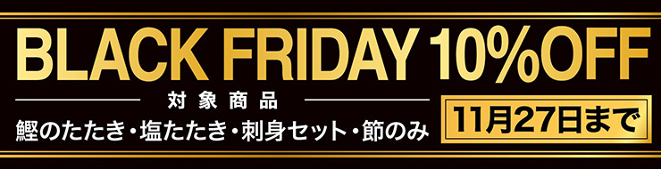 BLACK FRIDAY 10%OFF 対象商品 鰹のたたき・塩たたき・刺身セット・節のみ 11月27日まで