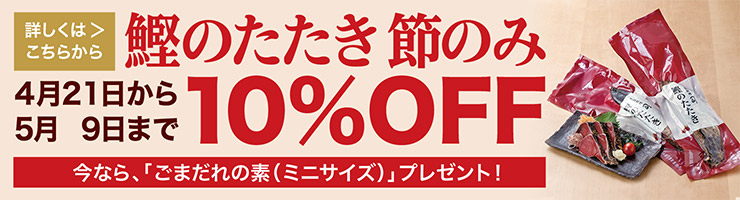 鰹のたたき 節のみ4月21日から5月9日まで10%OFF 今なら、「ごまだれの素（ミニサイズ）」プレゼント！