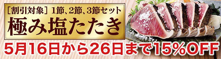 極み塩たたき　15％OFF　割引対象：1節、2節、３節セット　5月16日から26日まで