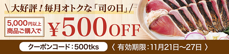 大好評！毎月オトクな「司の日」5000円以上商品ご購入で500円OFF クーポンコード：500TKS 有効期限：11月21日～27日