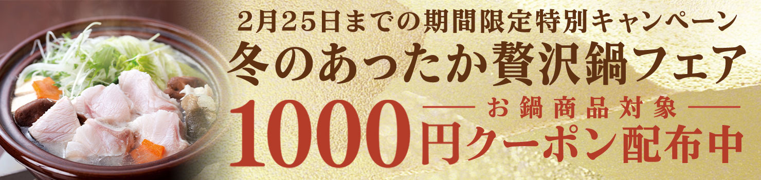 2月25日までの期間限定特別キャンペーン 冬のあったか贅沢鍋フェア 1000円クーポン配布中 お鍋商品対象